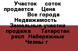 Участок 10 соток продается. › Цена ­ 1 000 000 - Все города Недвижимость » Земельные участки продажа   . Татарстан респ.,Набережные Челны г.